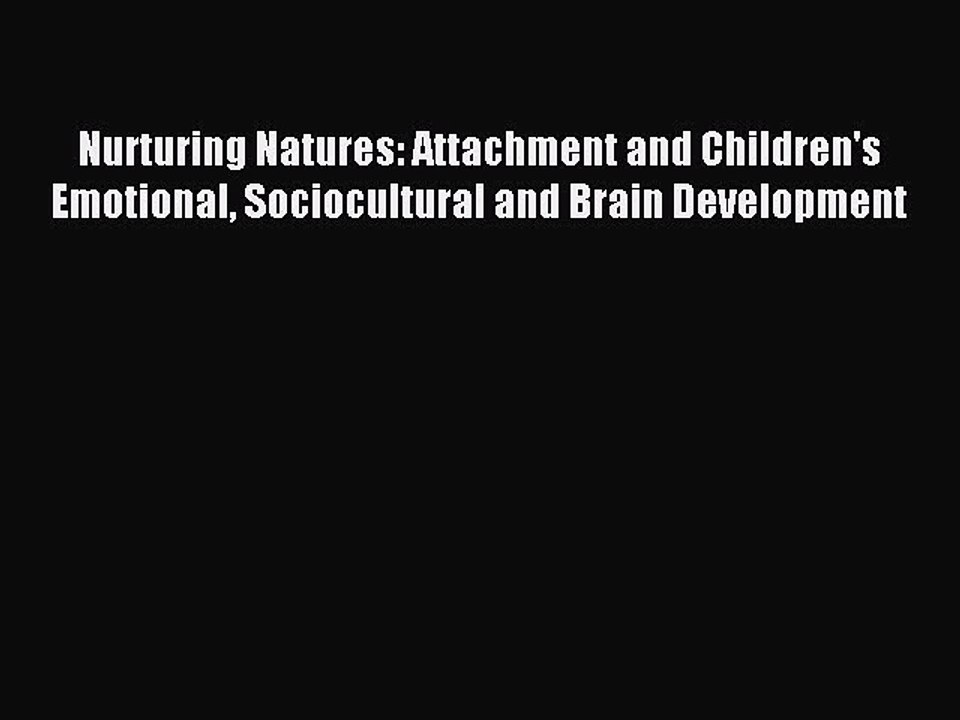 Read Nurturing Natures: Attachment and Children's Emotional Sociocultural and Brain Development