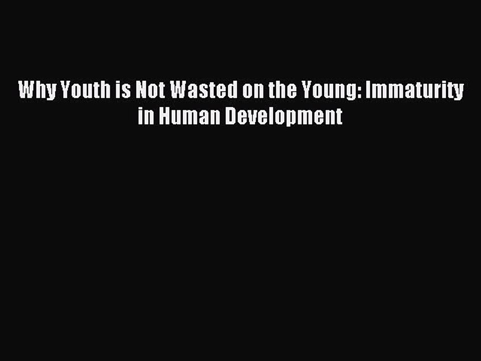 Read Why Youth is Not Wasted on the Young: Immaturity in Human Development Ebook Free