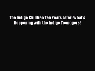 Read The Indigo Children Ten Years Later: What's Happening with the Indigo Teenagers! Ebook