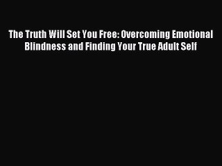Read The Truth Will Set You Free: Overcoming Emotional Blindness and Finding Your True Adult