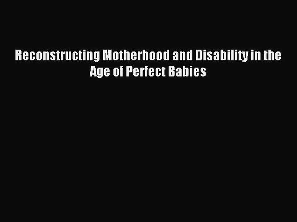 Read Reconstructing Motherhood and Disability in the Age of Perfect Babies Ebook Free