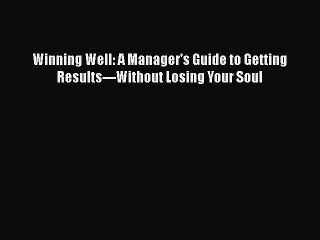 [Read Book] Winning Well: A Manager's Guide to Getting Results---Without Losing Your Soul Free