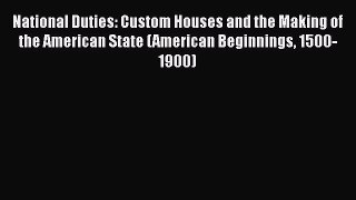 [Read Book] National Duties: Custom Houses and the Making of the American State (American Beginnings