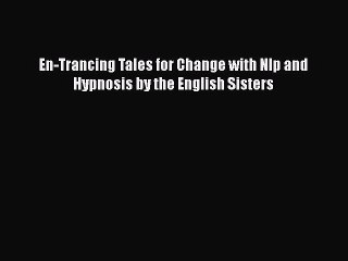 Download En-Trancing Tales for Change with Nlp and Hypnosis by the English Sisters  Read Online