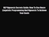 PDF NLP Hypnosis Secrets Guide: How To Use Neuro Linguistic Programming And Hypnosis To Achieve