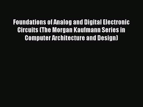 Read Foundations of Analog and Digital Electronic Circuits (The Morgan Kaufmann Series in Computer