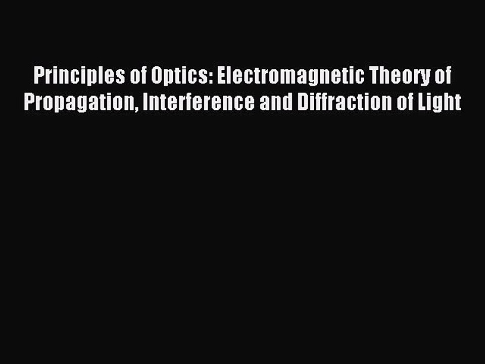 Read Principles of Optics: Electromagnetic Theory of Propagation Interference and Diffraction