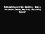 Read Audiophile Vacuum Tube Amplifiers - Design Construction Testing Repairing & Upgrading