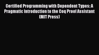 Download Certified Programming with Dependent Types: A Pragmatic Introduction to the Coq Proof