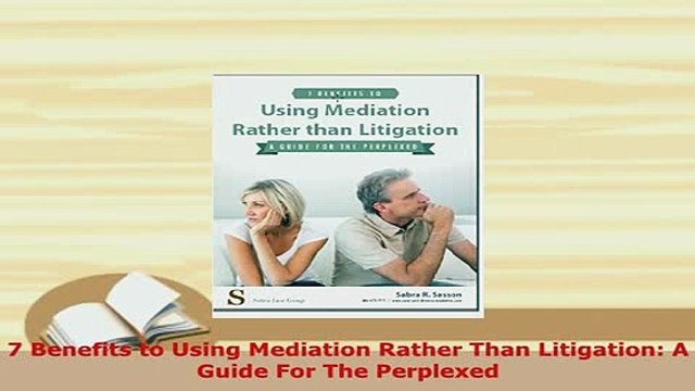 Download 7 Benefits to Using Mediation Rather Than Litigation A Guide For The Perplexed Read Online