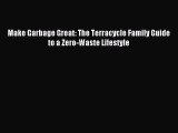 Read Make Garbage Great: The Terracycle Family Guide to a Zero-Waste Lifestyle Ebook Free