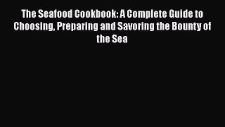 [Read Book] The Seafood Cookbook: A Complete Guide to Choosing Preparing and Savoring the Bounty