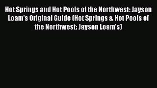 Download Hot Springs and Hot Pools of the Northwest: Jayson Loam's Original Guide (Hot Springs
