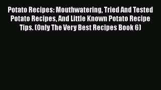 [Read Book] Potato Recipes: Mouthwatering Tried And Tested Potato Recipes And Little Known