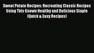 [Read Book] Sweet Potato Recipes: Recreating Classic Recipes Using This Known Healthy and Delicious