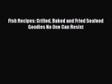 [Read Book] Fish Recipes: Grilled Baked and Fried Seafood Goodies No One Can Resist  EBook