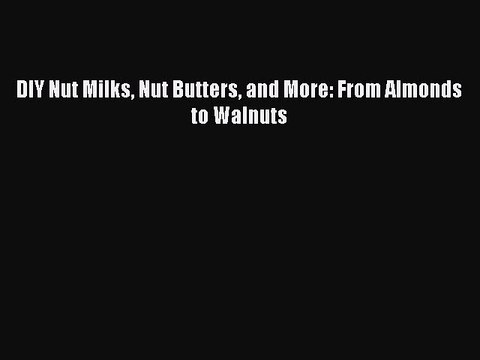 [Read Book] DIY Nut Milks Nut Butters and More: From Almonds to Walnuts EBook