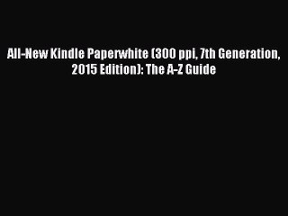 [Read PDF] All-New Kindle Paperwhite (300 ppi 7th Generation 2015 Edition): The A-Z Guide Ebook