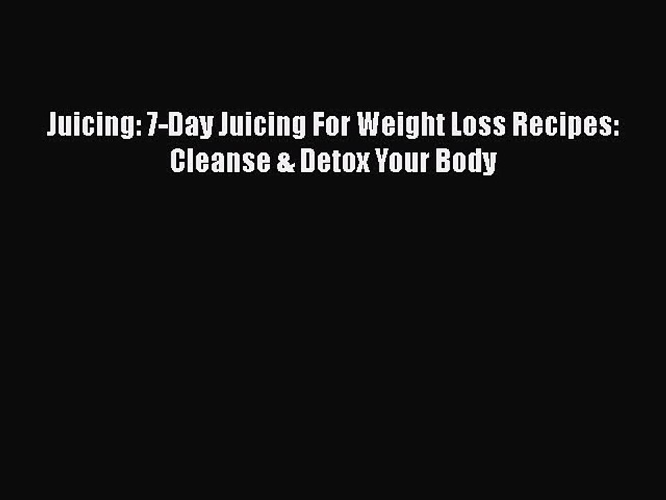 [Read Book] Juicing: 7-Day Juicing For Weight Loss Recipes: Cleanse & Detox Your Body Free