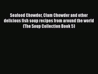 [Read Book] Seafood Chowder Clam Chowder and other delicious fish soup recipes from around