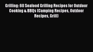 [Read Book] Grilling: 60 Seafood Grilling Recipes for Outdoor Cooking & BBQs (Camping Recipes