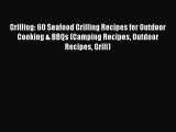 [Read Book] Grilling: 60 Seafood Grilling Recipes for Outdoor Cooking & BBQs (Camping Recipes