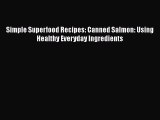 [Read Book] Simple Superfood Recipes: Canned Salmon: Using Healthy Everyday Ingredients Free