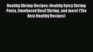 [Read Book] Healthy Shrimp Recipes: Healthy Spicy Shrimp Pasta Smothered Basil Shrimp and more!