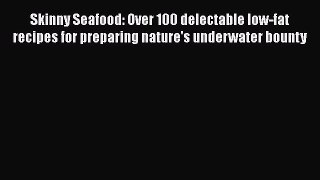 [Read Book] Skinny Seafood: Over 100 delectable low-fat recipes for preparing nature's underwater