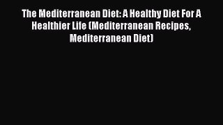 [Read Book] The Mediterranean Diet: A Healthy Diet For A Healthier Life (Mediterranean Recipes
