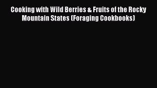 [Read Book] Cooking with Wild Berries & Fruits of the Rocky Mountain States (Foraging Cookbooks)