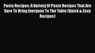 [Read Book] Pasta Recipes: A Variety Of Pasta Recipes That Are Sure To Bring Everyone To The