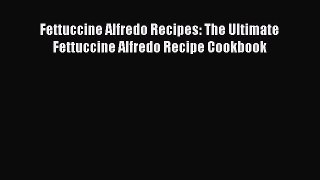 [Read Book] Fettuccine Alfredo Recipes: The Ultimate Fettuccine Alfredo Recipe Cookbook  EBook