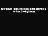 [Read Book] Eat Papayas Naked: The pH-Balanced Diet for Super Health & Glowing Beauty  Read