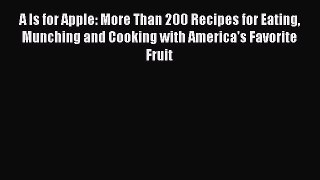 [Read Book] A Is for Apple: More Than 200 Recipes for Eating Munching and Cooking with America's