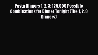 [Read Book] Pasta Dinners 1 2 3: 125000 Possible Combinations for Dinner Tonight (The 1 2 3