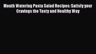 [Read Book] Mouth Watering Pasta Salad Recipes: Satisfy your Cravings the Tasty and Healthy