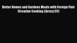 [Read Book] Better Homes and Gardens Meals with Foreign Flair (Creative Cooking Library C5)