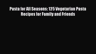 [Read Book] Pasta for All Seasons: 125 Vegetarian Pasta Recipes for Family and Friends  Read