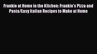 [Read Book] Frankie at Home in the Kitchen: Frankie's Pizza and Pasta/Easy Italian Recipes