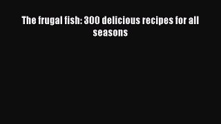 [Read Book] The frugal fish: 300 delicious recipes for all seasons  EBook