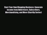 Book Start Your Own Blogging Business: Generate Income from Advertisers Subscribers Merchandising