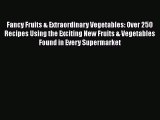 [Read Book] Fancy Fruits & Extraordinary Vegetables: Over 250 Recipes Using the Exciting New