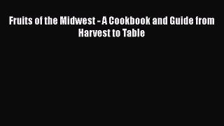 [Read Book] Fruits of the Midwest - A Cookbook and Guide from Harvest to Table  EBook