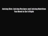 [Read Book] Juicing Diet: Juicing Recipes and Juicing Nutrition You Need to Do It Right  EBook