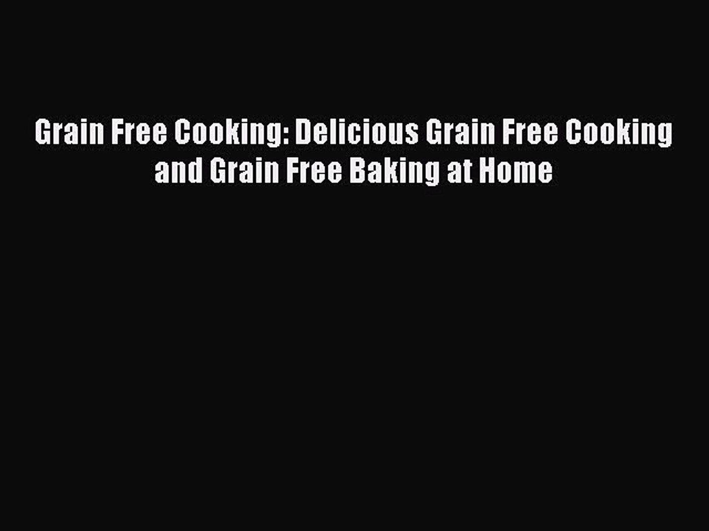 [Read Book] Grain Free Cooking: Delicious Grain Free Cooking and Grain Free Baking at Home