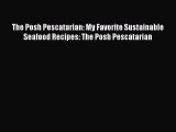 [Read Book] The Posh Pescatarian: My Favorite Sustainable Seafood Recipes: The Posh Pescatarian