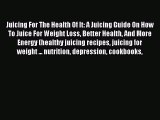 [Read Book] Juicing For The Health Of It: A Juicing Guide On How To Juice For Weight Loss Better