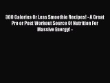 [Read Book] 300 Calories Or Less Smoothie Recipes! - A Great Pre or Post Workout Source Of