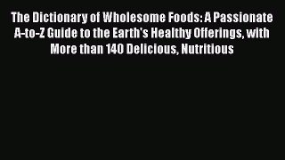 [Read Book] The Dictionary of Wholesome Foods: A Passionate A-to-Z Guide to the Earth's Healthy